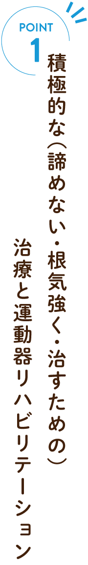 積極的な(諦めない・根気強く・治すための)治療と運動器リハビリテーション